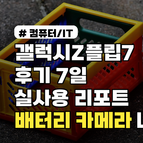 갤럭시Z플립7 후기 배터리·카메라·내구성 7일 실사용 리포트·필름팁
