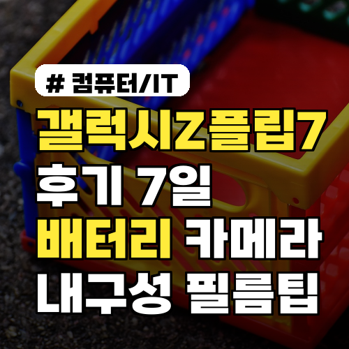 갤럭시Z플립7 후기 배터리·카메라·내구성 7일 실사용 리포트·필름팁