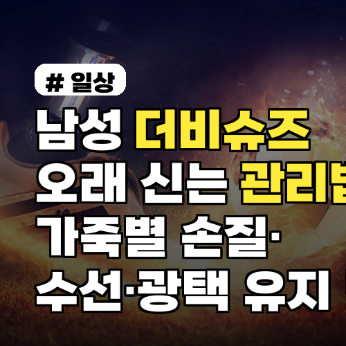 남성 더비슈즈 오래 신는 관리법: 가죽별 손질·수선·광택 유지 팁