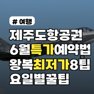 제주도항공권특가 6월 출발자 위한 왕복 최저가 예약법 8가지 요일별 꿀팁 포함