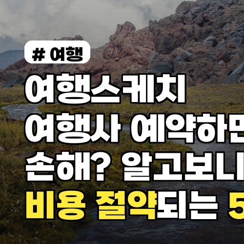 여행스케치 여행사 예약하면 손해? 알고보니 비용 절약되는 경우 5가지