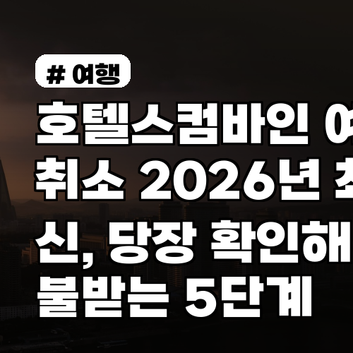 호텔스컴바인 예약취소 2026년 최신, 당장 확인해 환불받는 5단계