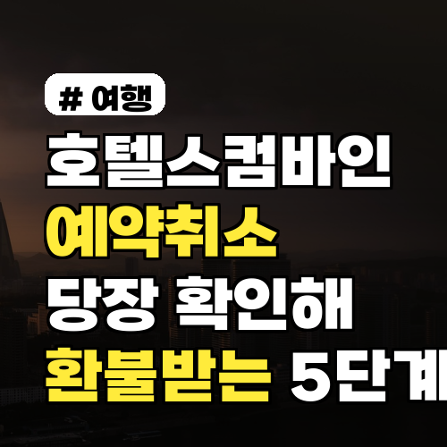 호텔스컴바인 예약취소 2026년 최신, 당장 확인해 환불받는 5단계