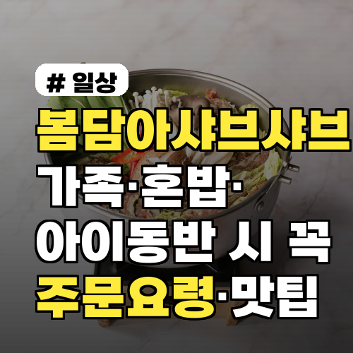 봄담아샤브샤브 가족·혼밥·아이동반 시 꼭 주의할 주문요령 맛 남기지 않는 팁 포함