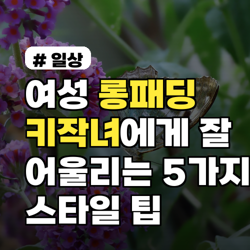 여성 롱패딩 키작녀에게 잘 어울리는 5가지 스타일 팁 착용샷과 구매 꿀팁까지