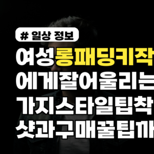 여성 롱패딩 키작녀에게 잘 어울리는 5가지 스타일 팁 착용샷과 구매 꿀팁까지