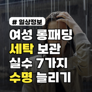 여성 롱패딩 세탁·보관 실수 7가지와 수명 늘리는 방법 브랜드별 주의사항 포함