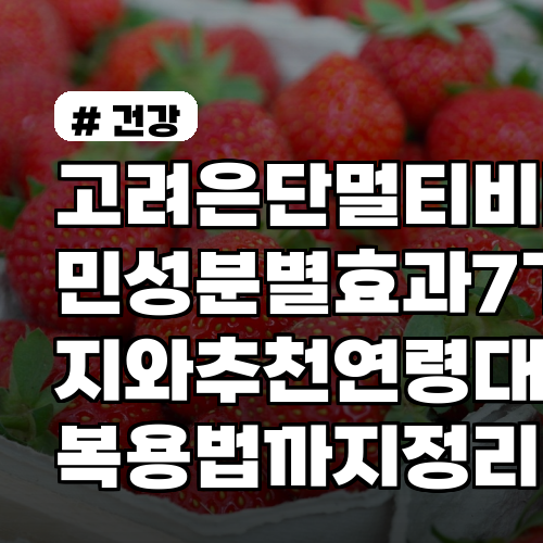 고려은단 멀티비타민 성분별 효과 7가지와 추천 연령대별 복용법까지 정리