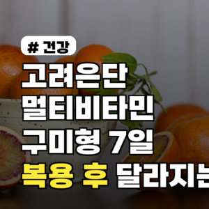 고려은단 멀티비타민 구미형 7일 복용 후 달라지는 점 공개 실제 후기와 주의사항