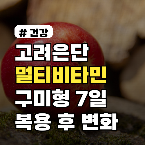 고려은단 멀티비타민 구미형 7일 복용 후 달라지는 점 공개 실제 후기와 주의사항