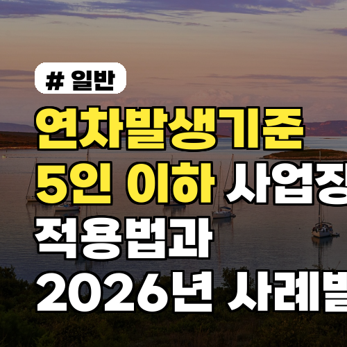 연차발생기준 5인 이하 사업장 적용법과 2026년 사례별 주의사항