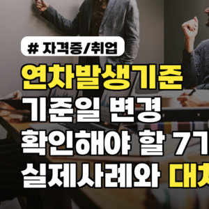 연차발생기준 기준일 변경 시 확인해야 할 7가지 실제사례와 대처법