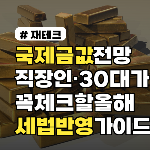 국제금값 전망, 직장인·30대가 꼭 체크할 올해 세법 반영 가이드