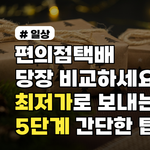 편의점택배 당장 비교하세요 최저가로 보내는 법 5단계 간단한 팁까지