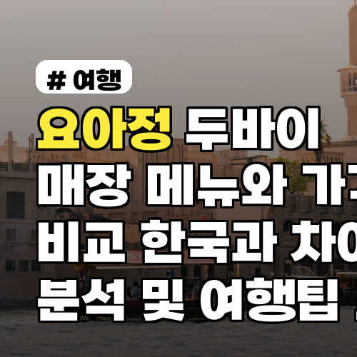 요아정 두바이 매장 메뉴와 가격 비교, 한국과 차이 분석 및 여행 팁 포함