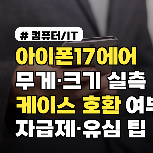 아이폰17에어 무게·크기 실측 비교: 케이스 호환 여부 자급제·유심 장착 팁