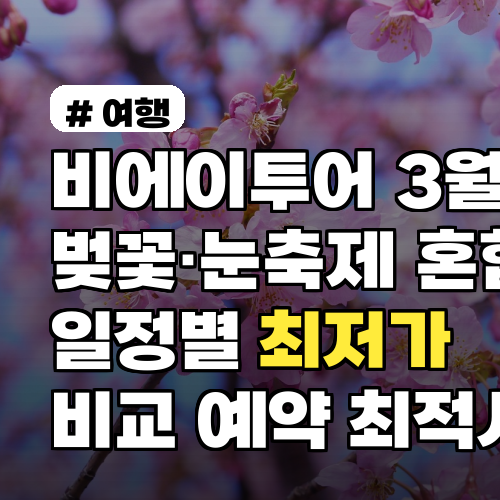 비에이투어 3월 벚꽃·눈축제 혼합 일정별 최저가 비교, 예약 최적시기·할인팁 포함