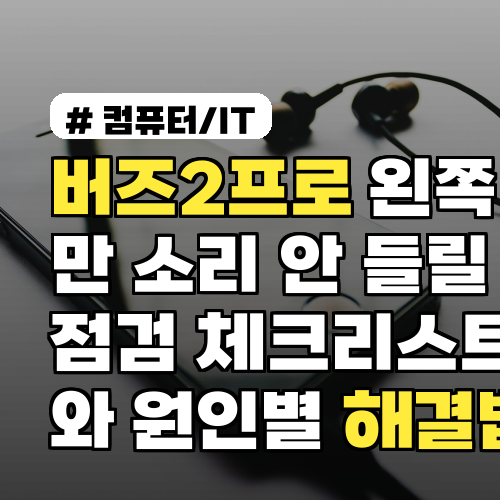 버즈2프로 왼쪽만 소리 안 들릴 때 점검 체크리스트와 원인별 해결법