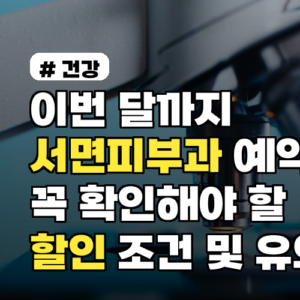 이번 달까지 서면피부과 예약 전 꼭 확인해야 할 할인 조건 및 유의사항 정리