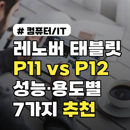 레노버 태블릿 P11 vs P12 성능·용도별 비교 7가지 추천 구매 가이드