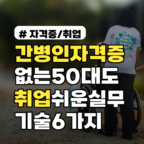 간병인자격증 없는 50대도 취업 쉬운 실무 기술 6가지 현장채용팁·월급공개