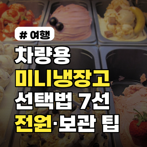 차량용 미니냉장고 선택법 캠핑·출장별 최적 모델 7선 전원 호환·보관 팁까지