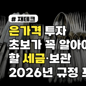 은가격 투자 초보가 꼭 알아야 할 세금·보관 2026년 규정 포함