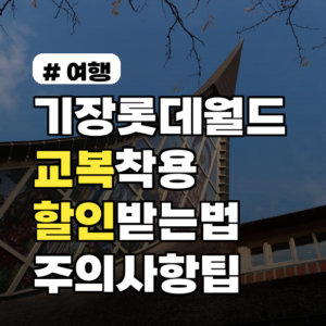 기장 롯데월드 교복 착용 할인 받는 방법과 주의사항 학생 혜택 팁
