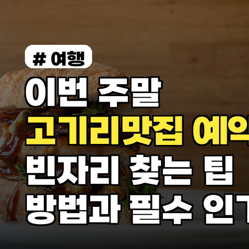 이번 주말 고기리맛집 예약 필수, 인기집 예약 빈자리 찾는 팁과 방법