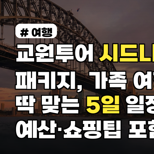 교원투어 시드니 패키지, 가족 여행에 딱 맞는 5일 일정 예산·쇼핑팁 포함