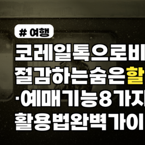 코레일톡으로 비용 절감하는 숨은 할인·예매 기능 8가지 활용법 완벽 가이드