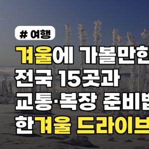 겨울에 가볼만한곳 전국 15곳과 교통·복장 준비법 한겨울 드라이브 코스까지