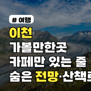 이천 가볼만한곳 카페만 있는 줄 알았는데? 숨은 전망·산책로 사진 포인트 공개