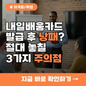 내일배움카드 발급 후 낭패? 절대 놓치면 안 될 3가지 주의사항
