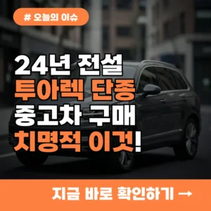 24년 전설 투아렉 단종, 중고차 구매 시 놓치면 안 될 치명적 이것!