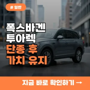 폭스바겐 투아렉 오너 주목! 단종 후 내 차 가치 지키는 3가지 방법