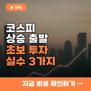 코스피 상승 출발, 초보 투자자들이 반드시 피해야 할 실수 3가지