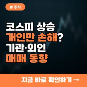 코스피 상승 출발, 개인만 손해 보는 이유? 기관외국인 매매 동향 분석