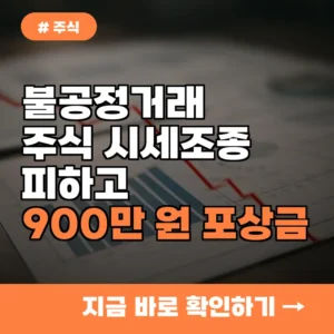 불공정거래 주의보! 주식 시세조종 피하고 900만 원 포상금 얻는 방법