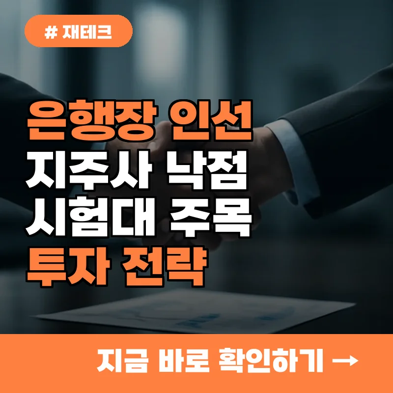 은행장 인선 임박! 지주사 낙점 시험대, 투자자들이 지금 당장 주목해야 할 3가지