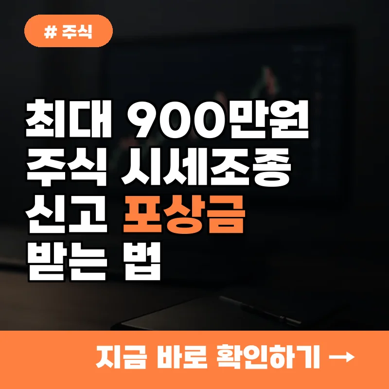 1인당 최대 900만 원! 주식 시세조종 신고 포상금 바로 받는 법