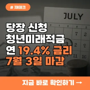 당장 신청하세요! 청년미래적금 연 19.4% 금리, 7월 3일 마감
