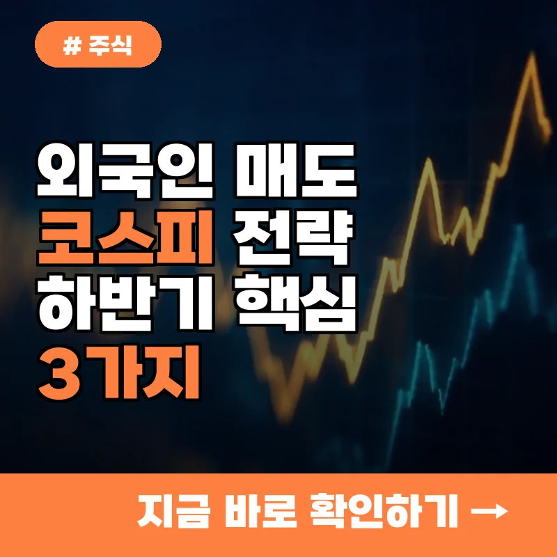 외국인 매도로 불안한 투자자? 하반기 코스피 '이 3가지' 핵심 전략