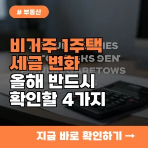비거주 1주택 세금 혜택 줄어든다? 올해 반드시 알아야 할 4가지 변화