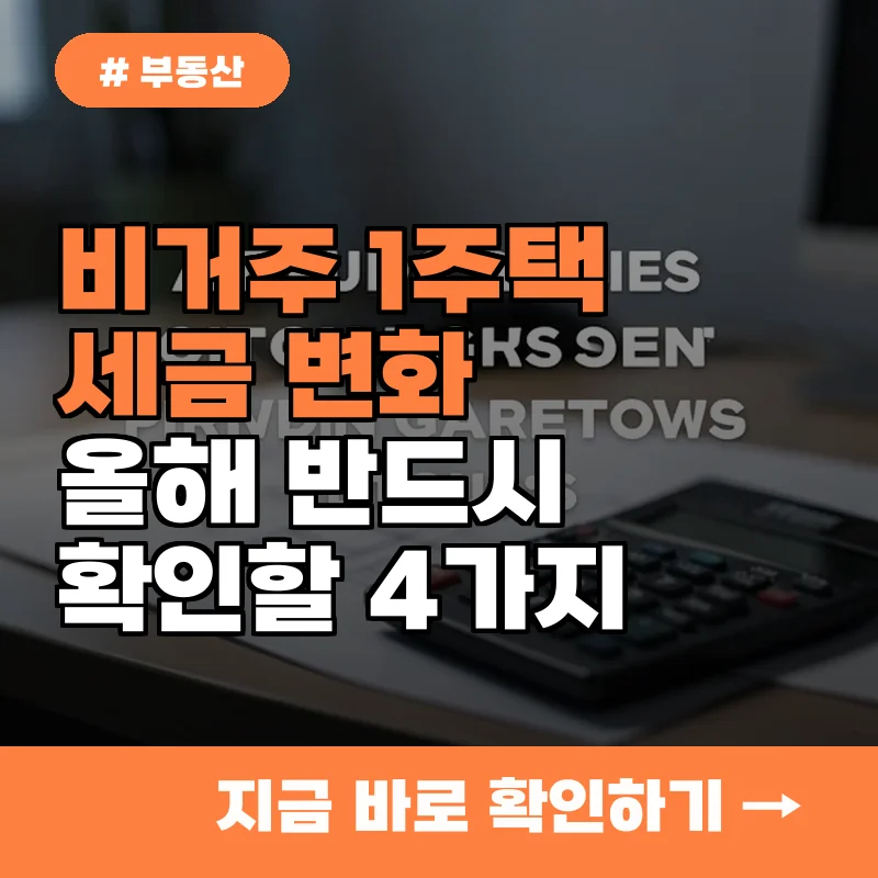 비거주 1주택 세금 혜택 줄어든다? 올해 반드시 알아야 할 4가지 변화