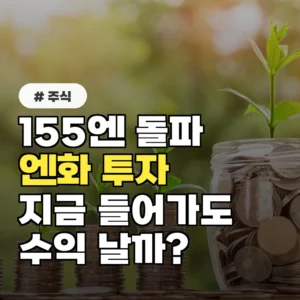 155엔 돌파한 엔화, 지금 들어가면 수익 날까? 초보자 필수 확인법