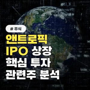 주식 투자자라면 필독! 앤트로픽 IPO 관련주 리스트와 핵심 투자 포인트 5가지