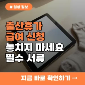출산휴가 급여 놓치지 마세요! 근로자가 꼭 알아야 할 신청 서류