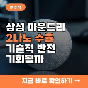 삼성전자 파운드리 2나노 수율 확보, 반전의 기회 될까?