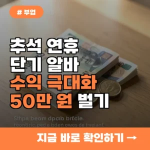 1인당 50만 원 더 벌기! 추석 연휴 알바 수익 극대화 전략